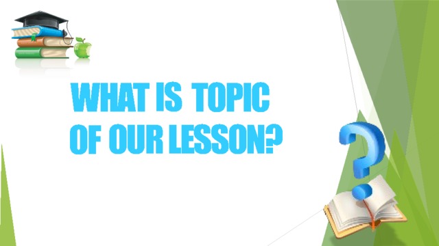 WHAT IS THE TOPIC OF OUR LESSON? IS  TOPIC WHAT OUR LESSON? OF 