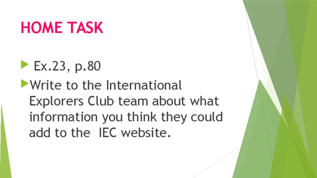 HOME TASK  Ex.23, p.80 Write to the International Explorers Club team about what information you think they could add to the IEC website. 