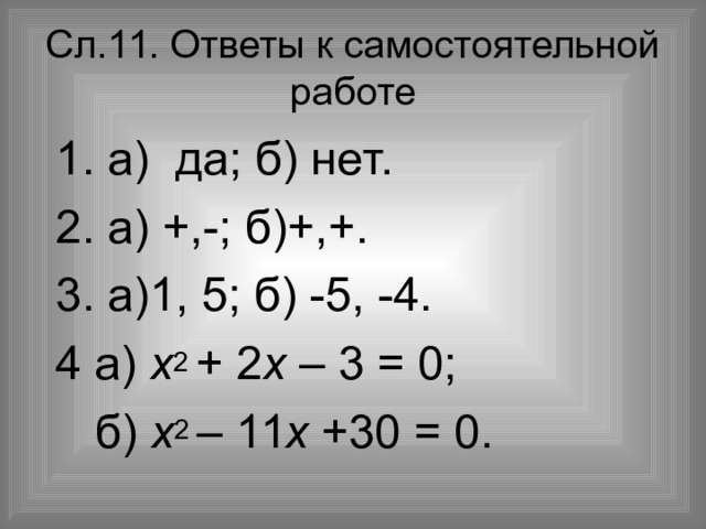 Сл.  . Ответы к самостоятельной работе  1. а) да; б) нет.  2. а) +,-; б)+,+.  3. а)1, 5; б) -5, -4.  4 а) х 2 + 2 х – 3 = 0;  б) х 2 – 11 х +30 = 0. 
