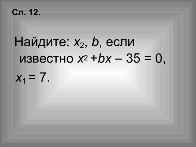 Сл.  .   Найдите: х 2 , b , если известно х 2 + b х – 35 = 0,  х 1 = 7. 