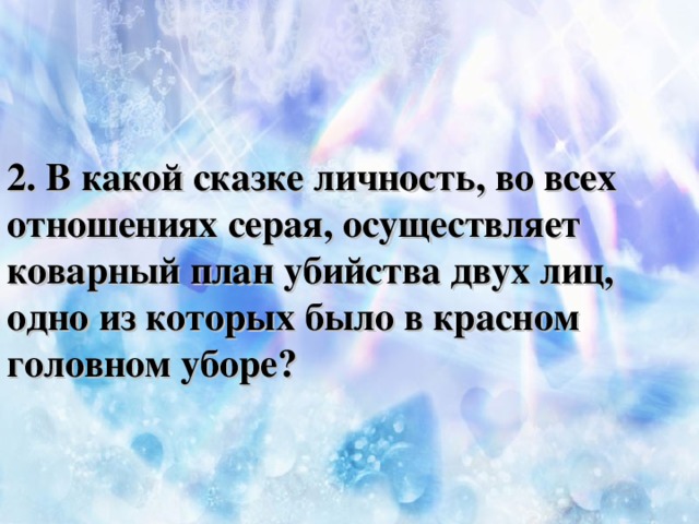 2. В какой сказке личность, во всех отношениях серая, осуществляет коварный план убийства двух лиц, одно из которых было в красном головном уборе?