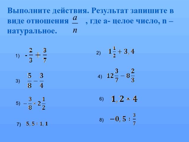 Выполните действия. Результат запишите в виде отношения , где а- целое число, n – натуральное.   2) - 1) 4) 3) 6) 5) 8) 7) 