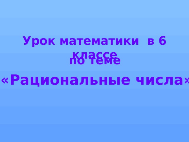 Урок математики в 6 классе по теме «Рациональные числа» 