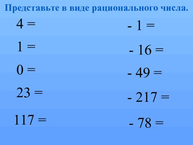 Представьте в виде рационального числа. 4 = - 1 = 1 = - 16 = 0 = - 49 = 23 = - 217 = 117 = - 78 = 
