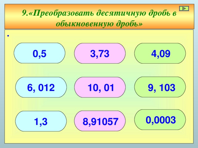 9. «Преобразовать десятичную дробь в обыкновенную дробь» ∙    4,09 3,73 0,5    10, 01 6, 012 9, 103    0,0003 8,91057 1,3