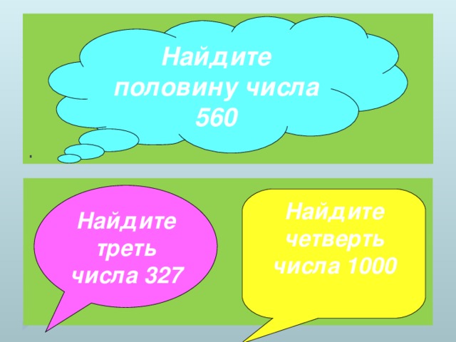 . Найдите половину числа 560    Найдите треть числа 327 Найдите четверть числа 1000