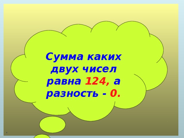 .  Сумма каких двух чисел равна 124, а разность - 0.