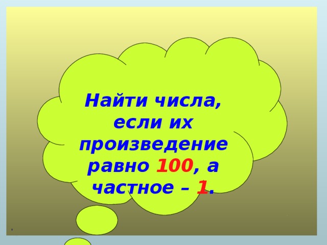 .  Найти числа, если их произведение равно 100 , а частное – 1 .