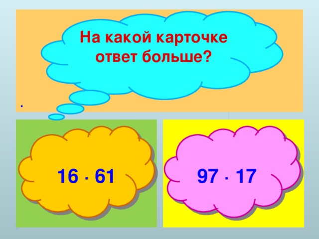 . На какой карточке ответ больше?  16 ∙ 61  97 ∙ 17