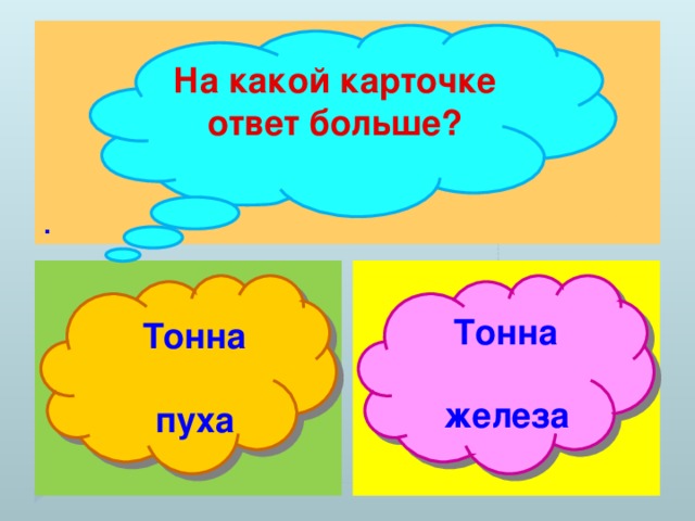 . На какой карточке ответ больше?  Тонна  пуха  Тонна  железа