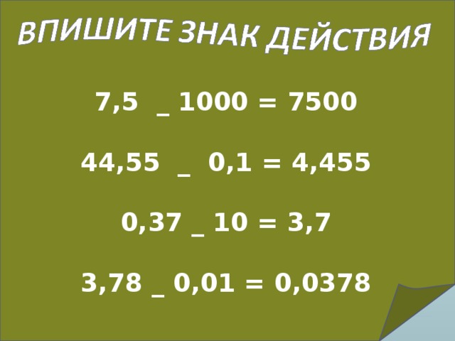 7,5 _ 1000 = 7500   44,55 _ 0,1 = 4,455   0,37 _ 10 = 3,7   3,78 _ 0,01 = 0,0378