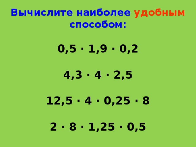 Вычислите наиболее удобным  способом:   0,5 ∙ 1,9 ∙ 0,2   4,3 ∙ 4 ∙ 2,5   12,5 ∙ 4 ∙ 0,25 ∙ 8   2 ∙ 8 ∙ 1,25 ∙ 0,5