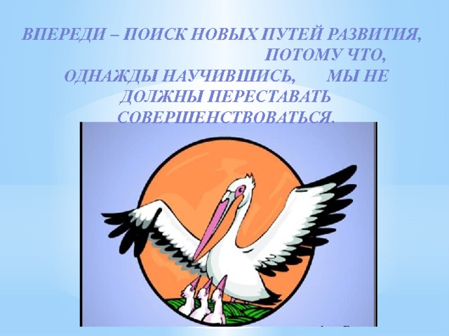 Впереди – поиск новых путей развития, потому что, однажды научившись, мы не должны переставать совершенствоваться. 