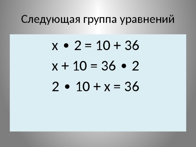 Следующая группа уравнений  х ∙ 2 = 10 + 36  х + 10 = 36 ∙ 2  2 ∙ 10 + х = 36 