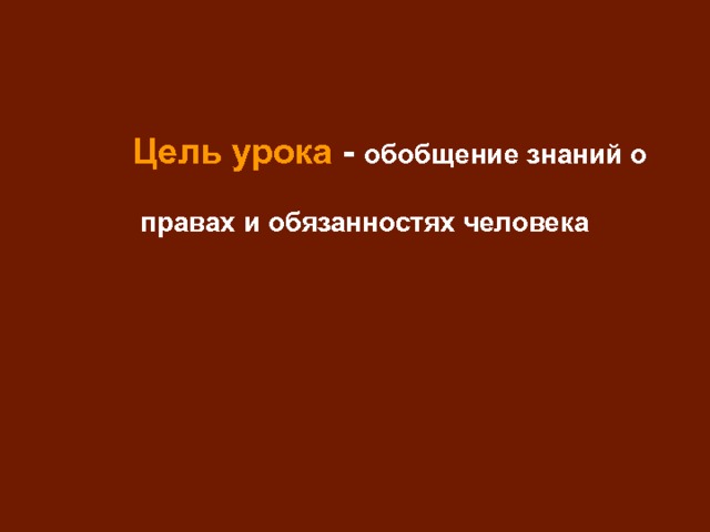  Цель урока - обобщение знаний о правах и обязанностях человека 