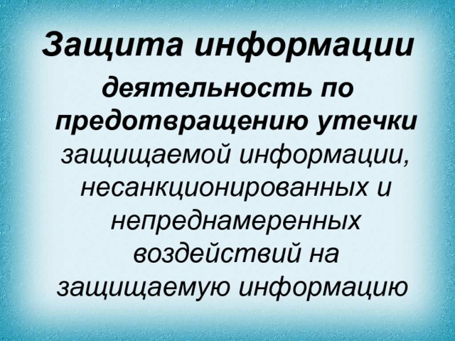 Защита информации деятельность по предотвращению утечки защищаемой информации, несанкционированных и непреднамеренных воздействий на защищаемую информацию  