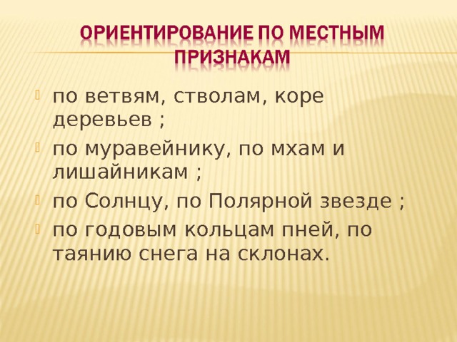 по ветвям, стволам, коре деревьев ; по муравейнику, по мхам и лишайникам ; по Солнцу, по Полярной звезде ; по годовым кольцам пней, по таянию снега на склонах.  