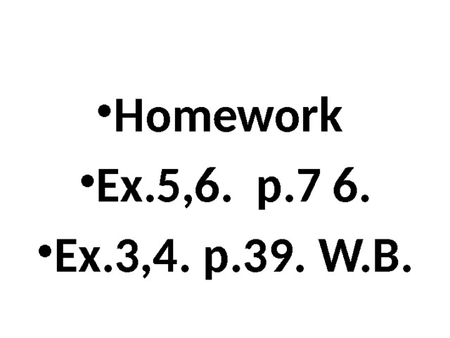 Homework Ex.5,6. p.7 6. Ex.3,4. p.39. W.B. 