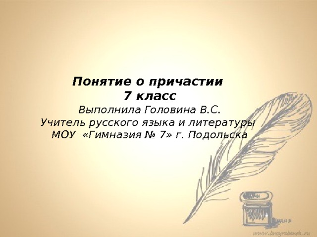 Понятие о причастии  7 класс Вставка рисунка Понятие о причастии 7 класс Выполнила Головина В.С. Учитель русского языка и литературы МОУ «Гимназия № 7» г. Подольска 