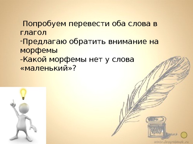  Попробуем перевести оба слова в глагол Предлагаю обратить внимание на морфемы -Какой морфемы нет у слова «маленький»?   Понятие о причастии  7 класс -Ребята пробуют, но переводят в глагол только слово « летящий » - который летит - ЮЩ - говорят ребята и догадываются, что это суффикс 