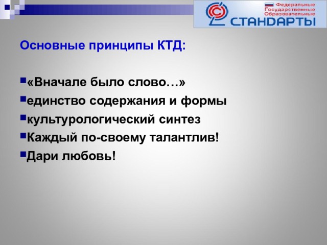 Основные принципы КТД:  «Вначале было слово…» единство содержания и формы культурологический синтез Каждый по-своему талантлив! Дари любовь!  