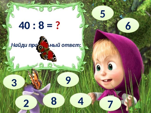 5 40 : 8 = ? 6 Найди правильный ответ: 9 3 4 8 2 7 