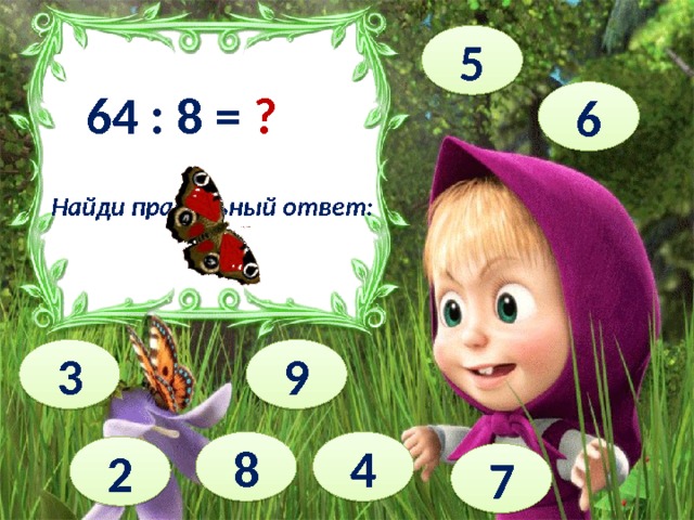 5 64 : 8 = ? 6 Найди правильный ответ: 3 9 4 8 2 7 