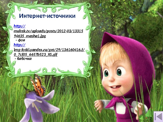 Интернет-источники http:// multek.tv/uploads/posts/2012-03/1331594635_masha1.jpg  - фон http:// img-fotki.yandex.ru/get/29/136160416.f/0_7cf05_6657b523_XS.gif  - бабочка 