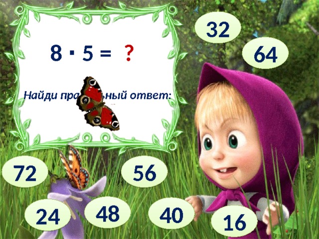 32 8 ∙ 5 = ? 64 Найди правильный ответ: 72 56 48 40 24 16 