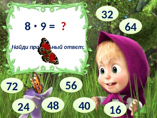 32 8 ∙ 9 = ? 64 Найди правильный ответ: 56 72 48 40 24 16 