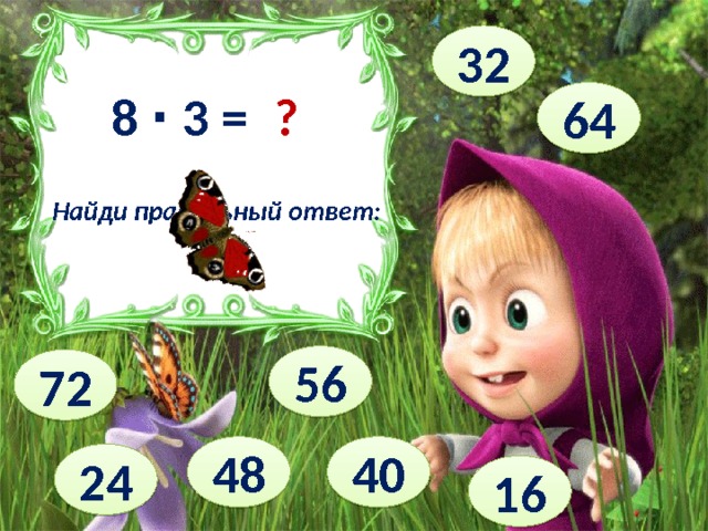 32 8 ∙ 3 = ? 64 Найди правильный ответ: 56 72 40 48 24 16 