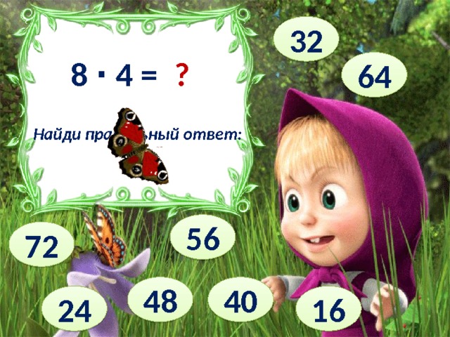 32 8 ∙ 4 = ? 64 Найди правильный ответ: 56 72 40 48 24 16 
