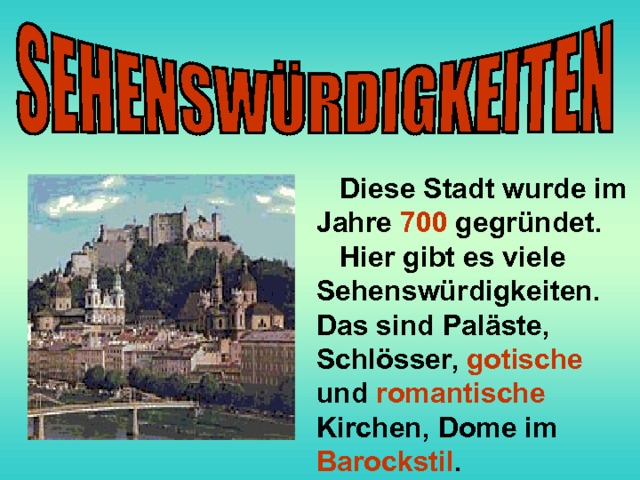  Diese Stadt wurde im Jahre 700 gegründet.  Hier gibt es viele Sehenswürdigkeiten. Das sind Paläste, Schlösser, gotische und romantische  Kirchen, Dome im Barockstil . 