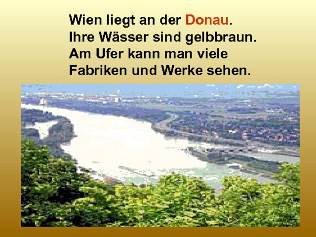 Wien liegt an der Donau . Ihre Wässer sind gelbbraun. Am Ufer kann man viele Fabriken und Werke sehen. 