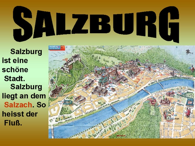  Salzburg ist eine schöne  Stadt.  Salzburg liegt an dem  Salzach . So heisst der  Fluß.  