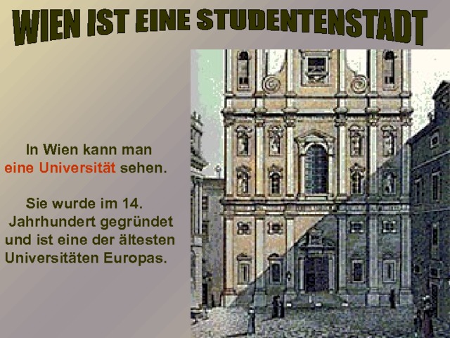  In Wien kann man eine Universität sehen.   Sie wurde im 14.  Jahrhundert gegründet und ist eine der ältesten Universitäten Europas.  