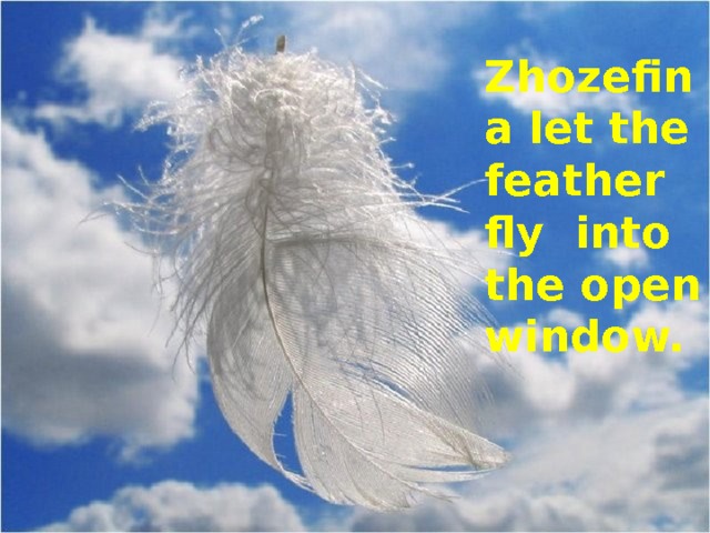 Zhozefina let the feather fly into the open window. 