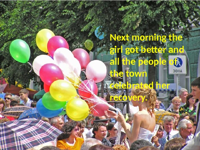 Next morning the girl got better and all the people of the town celebrated her recovery. 