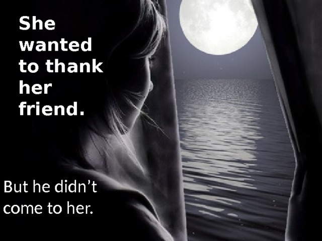 She wanted to thank her friend. But he didn’t come to her. 