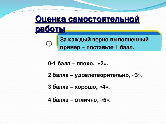 Оценка самостоятельной работы За каждый верно выполненный пример – поставьте 1 балл. ! 0-1 балл – плохо, «2». 2 балла – удовлетворительно, «3». 3 балла – хорошо, «4». 4 балла – отлично, «5».