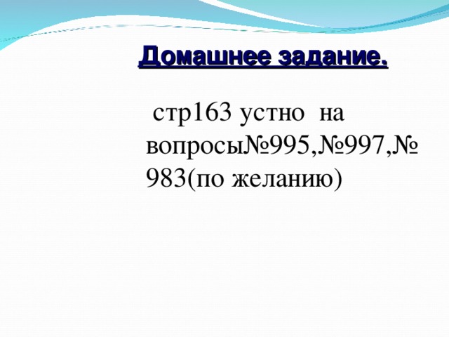 Домашнее задание.  стр163 устно на вопросы№995,№997,№983(по желанию)