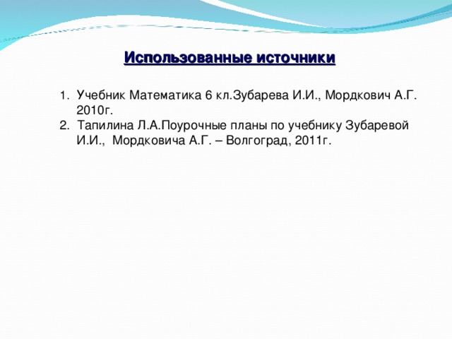 Использованные источники Учебник Математика 6 кл.Зубарева И.И., Мордкович А.Г. 2010г. 2. Тапилина Л.А.Поурочные планы по учебнику Зубаревой И.И., Мордковича А.Г. – Волгоград, 2011г.