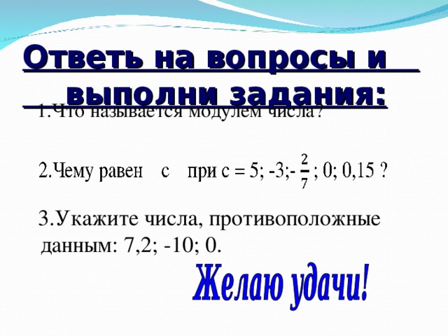 Ответь на вопросы и выполни задания:  1.Что называется модулем числа?  3.Укажите числа, противоположные данным: 7,2; -10; 0.