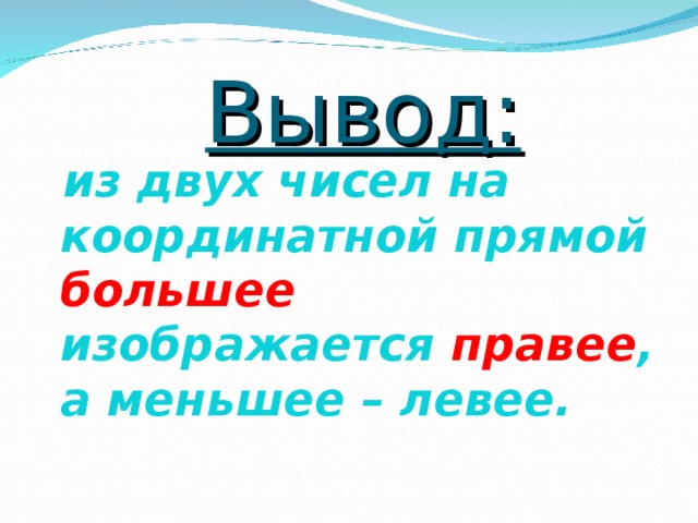 Вывод: из двух чисел на координатной прямой большее изображается правее , а меньшее – левее.