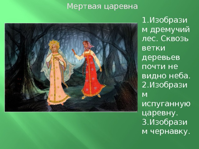 Мертвая царевна 1.Изобразим дремучий лес. Сквозь ветки деревьев почти не видно неба. 2.Изобразим испуганную царевну. 3.Изобразим чернавку.  