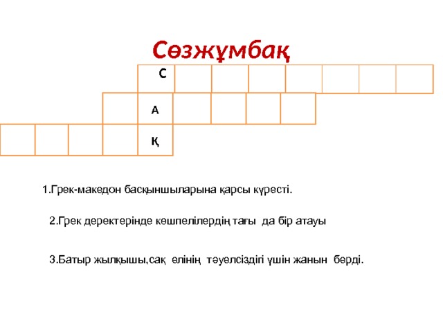 Сөзжұмбақ  С А Қ 1.Грек-македон басқыншыларына қарсы күресті. 2.Грек деректерінде көшпелілердің тағы да бір атауы 3.Батыр жылқышы,сақ елінің тәуелсіздігі үшін жанын берді. 