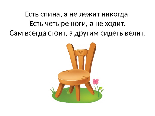 Есть спина, а не лежит никогда.  Есть четыре ноги, а не ходит.  Сам всегда стоит, а другим сидеть велит. 