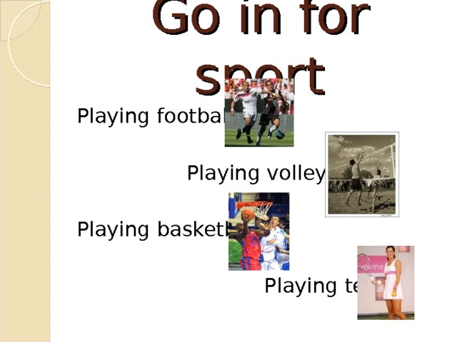 Go in for sport Playing football  Playing volleyball Playing basketball  Playing tennis 