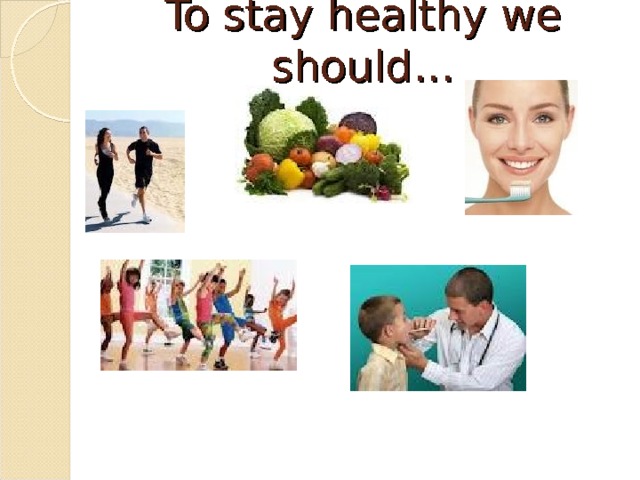 To stay healthy we should…   