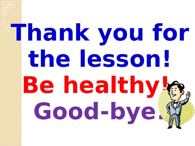 Thank you for the lesson! Be healthy! Good-bye! 